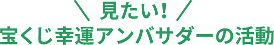 見たい！宝くじ幸運アンバサダーの活動