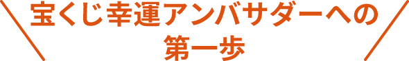 宝くじ幸運アンバサダーへの第一歩