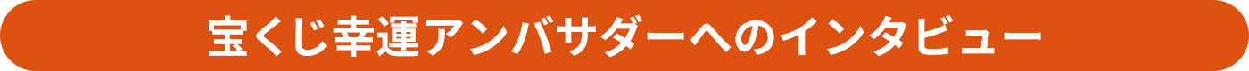 宝くじ幸運アンバサダーへのインタビュー