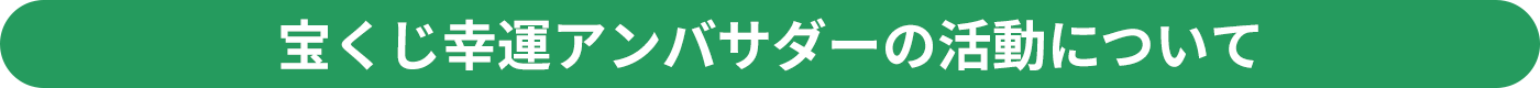 宝くじ幸運アンバサダーの活動について