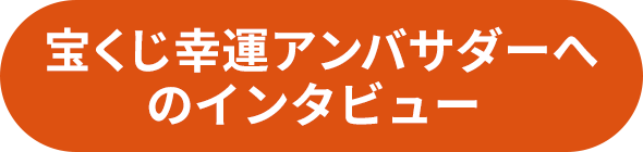 宝くじ幸運アンバサダーへのインタビュー