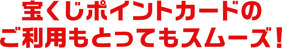 宝くじポイントカードのご利用もとってもスムーズ！