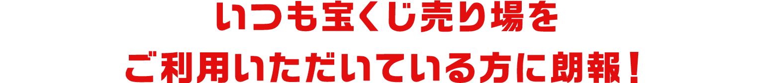 いつも宝くじ売り場をご利用いただいている方に朗報！